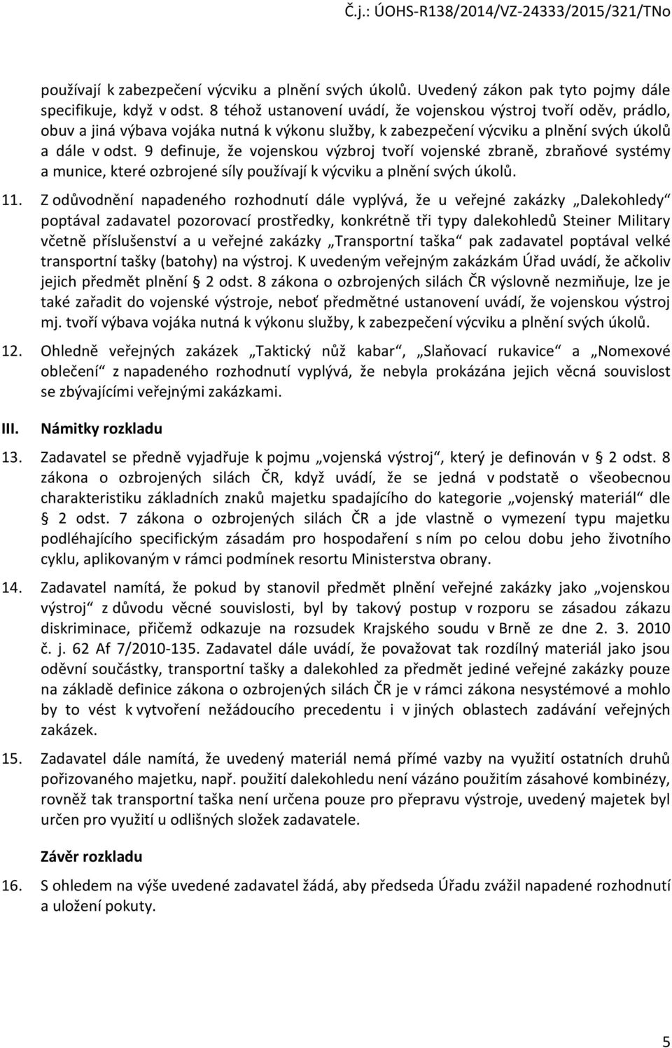 9 definuje, že vojenskou výzbroj tvoří vojenské zbraně, zbraňové systémy a munice, které ozbrojené síly používají k výcviku a plnění svých úkolů. 11.