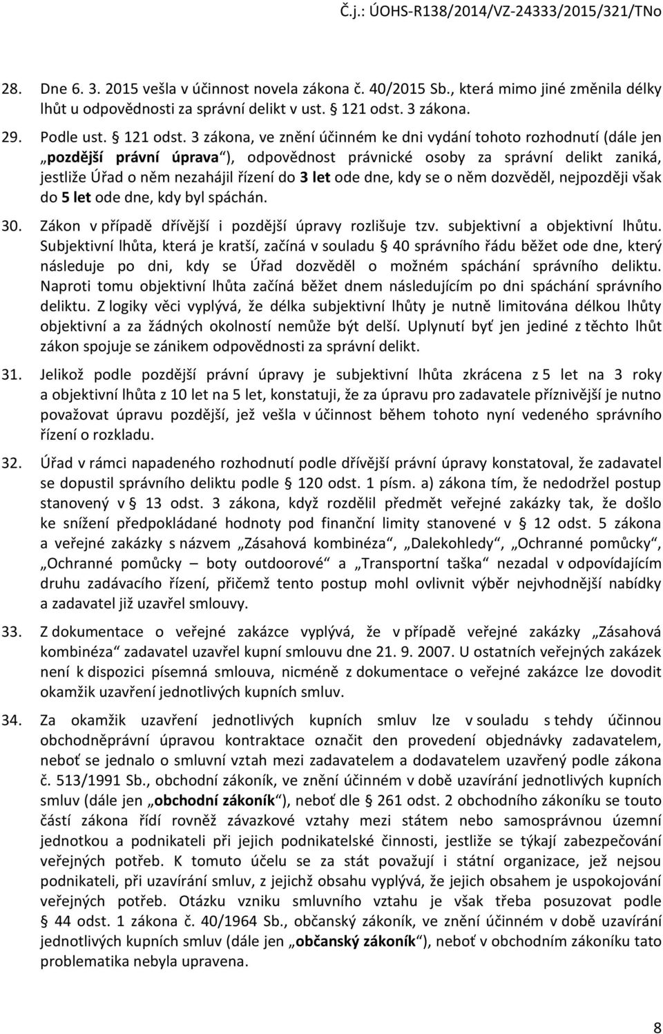 3 zákona, ve znění účinném ke dni vydání tohoto rozhodnutí (dále jen pozdější právní úprava ), odpovědnost právnické osoby za správní delikt zaniká, jestliže Úřad o něm nezahájil řízení do 3 let ode