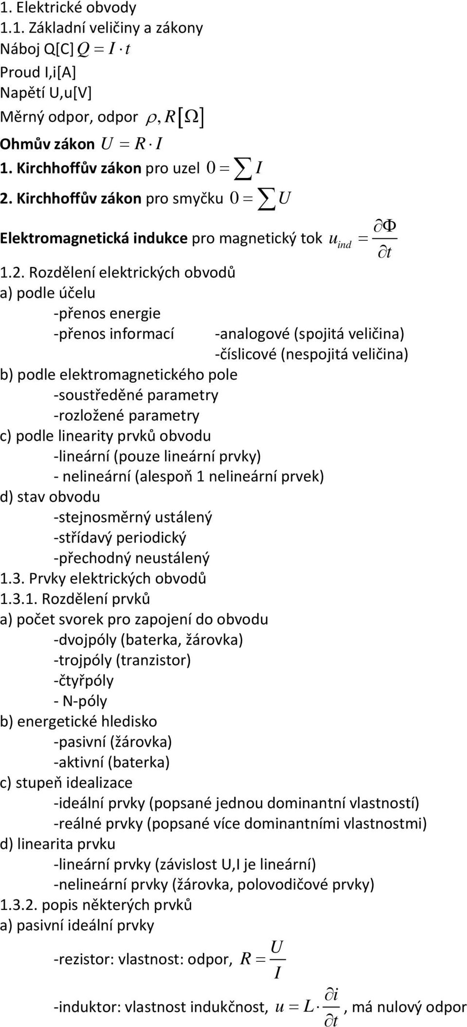 . Rozdělení elektrických obvodů a) podle účelu přenos energie přenos informací Φ = t analogové (spojitá veličina) číslicové (nespojitá veličina) b) podle elektromagnetického pole soustředěné