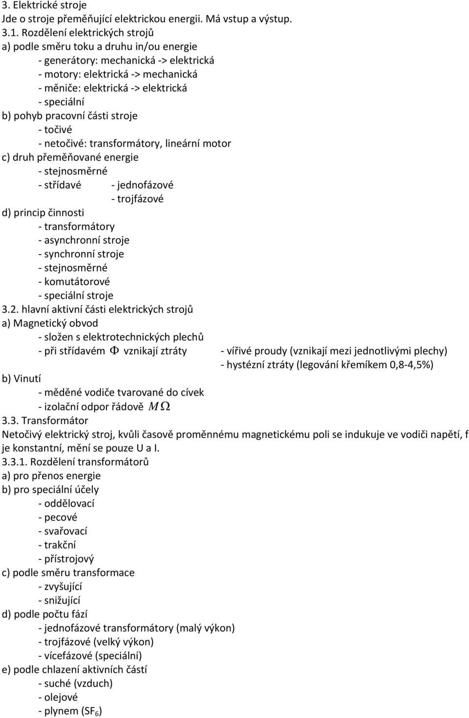 části stroje točivé netočivé: transformátory, lineární motor c) druh přeměňované energie stejnosměrné střídavé jednofázové trojfázové d) princip činnosti transformátory asynchronní stroje synchronní