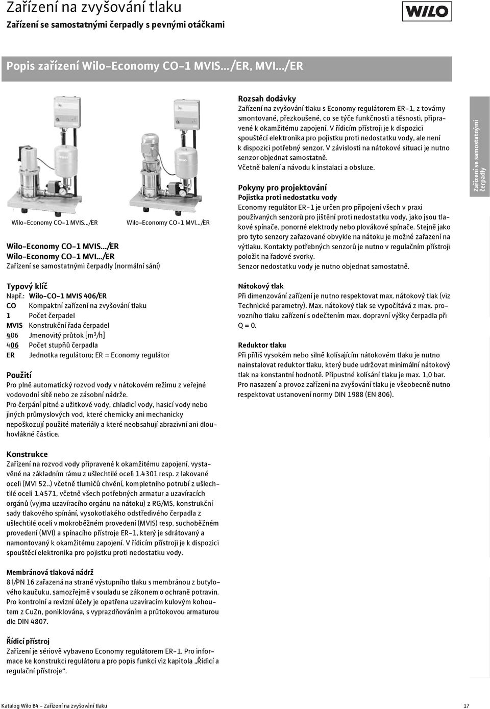 : Wilo-CO-1 MVIS 46/ER CO Kompaktní zařízení na zvyšování tlaku 1 Počet čerpadel MVIS Konstrukční řada čerpadel 46 Jmenovitý průtok 46 Počet stupňů čerpadla ER Jednotka regulátoru; ER = Economy
