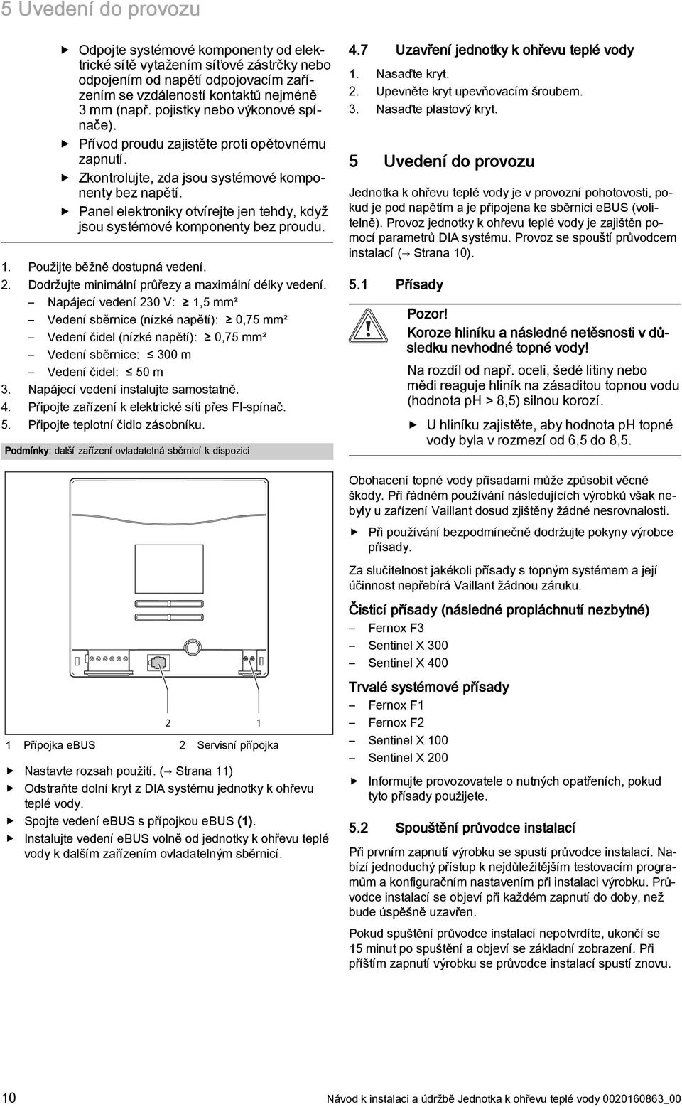 Panel elektroniky otvírejte jen tehdy, když jsou systémové komponenty bez proudu.. Použijte běžně dostupná vedení. 2. Dodržujte minimální průřezy a maximální délky vedení.