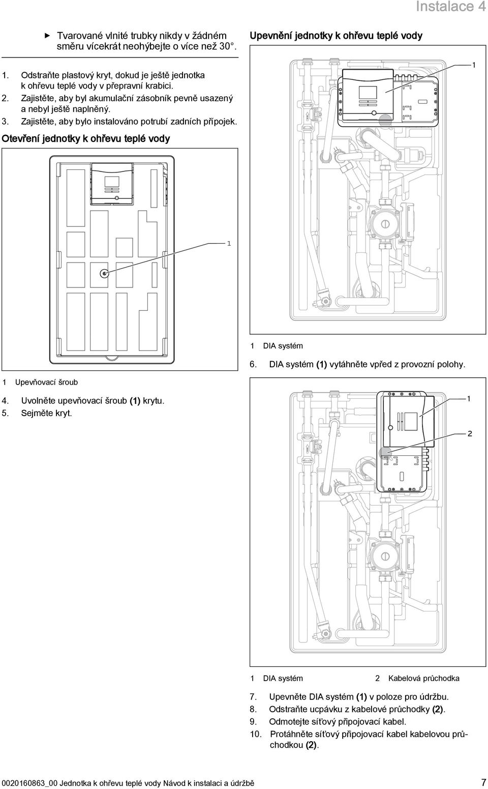 Zajistěte, aby bylo instalováno potrubí zadních přípojek. Otevření jednotky k ohřevu teplé vody DIA systém 6. DIA systém () vytáhněte vpřed z provozní polohy. Upevňovací šroub 4.