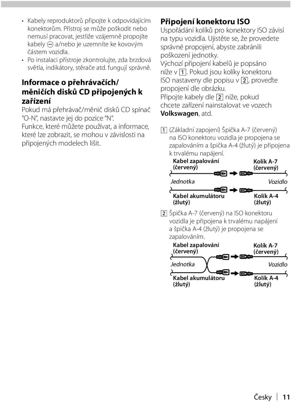 Informace o přehrávačích/ měničích disků CD připojených k zařízení Pokud má přehrávač/měnič disků CD spínač O-N, nastavte jej do pozice N.