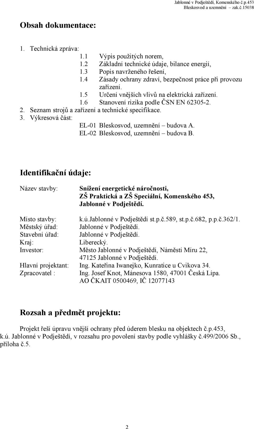 Seznam strojů a zařízení a technické specifikace. 3. Výkresová část: EL-01 Bleskosvod, uzemnění budova A. EL-02 Bleskosvod, uzemnění budova B.