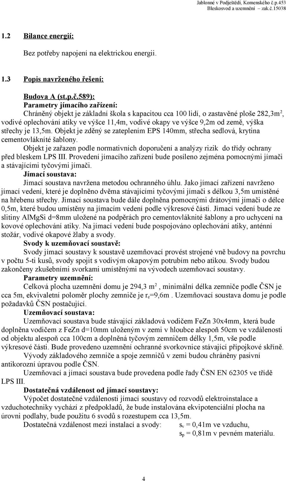 výška střechy je 13,5m. Objekt je zděný se zateplením EPS 140mm, střecha sedlová, krytina cementovlákníté šablony.