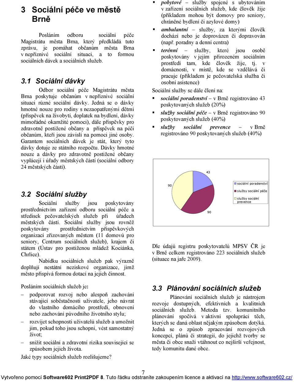 v domácnosti, v místě, kde se vzdělává či pracuje (příkladem je pečovatelská služba či osobní asistence) Sociální služby se dále člení na: sociální poradenství v Brně registrováno 43 poskytovaných