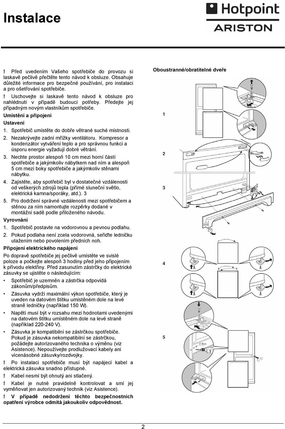 Spotřebič umístěte do dobře větrané suché místnosti. 2. Nezakrývejte zadní mřížky ventilátoru. Kompresor a kondenzátor vytváření teplo a pro správnou funkci a úsporu energie vyžadují dobré větrání. 3.