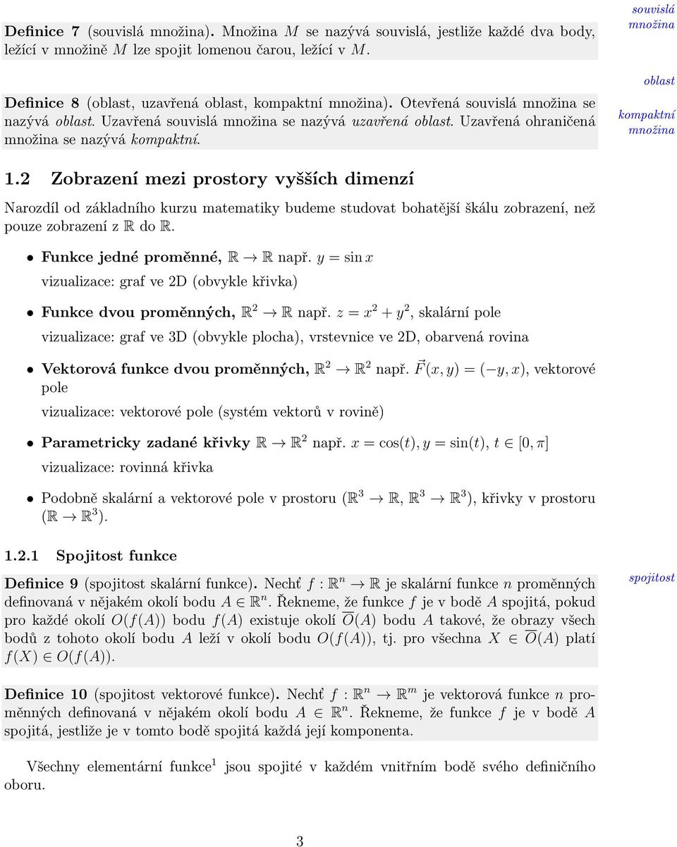 2 Zobrazení mezi prostory vyšších dimenzí Narozdíl od základního kurzu matematiky budeme studovat bohatější škálu zobrazení, než pouze zobrazení z R do R. Funkce jedné proměnné, R R např.