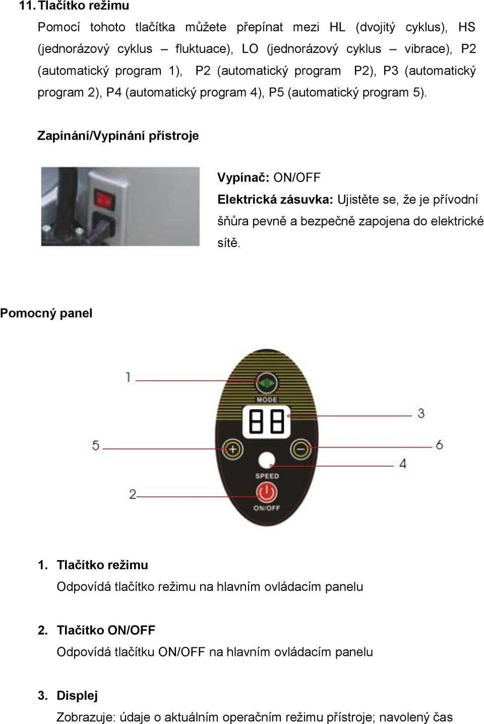 Zapínání/Vypínání přístroje Vypínač: ON/OFF Elektrická zásuvka: Ujistěte se, že je přívodní šňůra pevně a bezpečně zapojena do elektrické sítě. Pomocný panel 1.