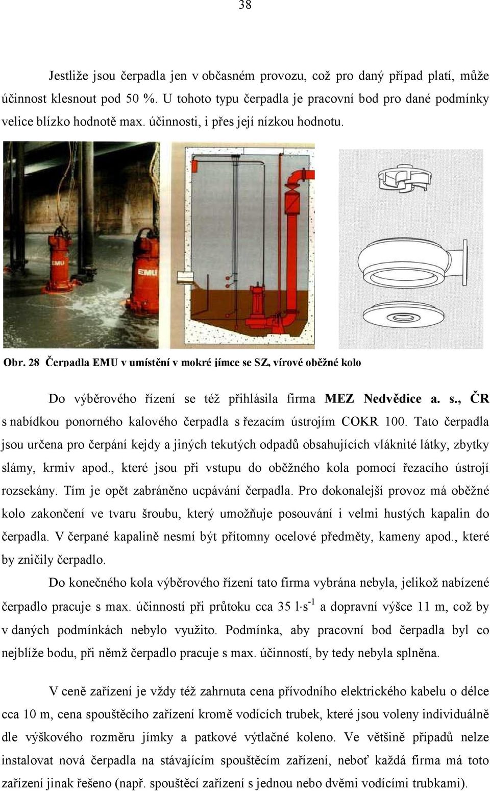 Tato čerpadla jsou určena pro čerpání kejdy a jiných tekutých odpadů obsahujících vláknité látky, zbytky slámy, krmiv apod., které jsou při vstupu do oběžného kola pomocí řezacího ústrojí rozsekány.