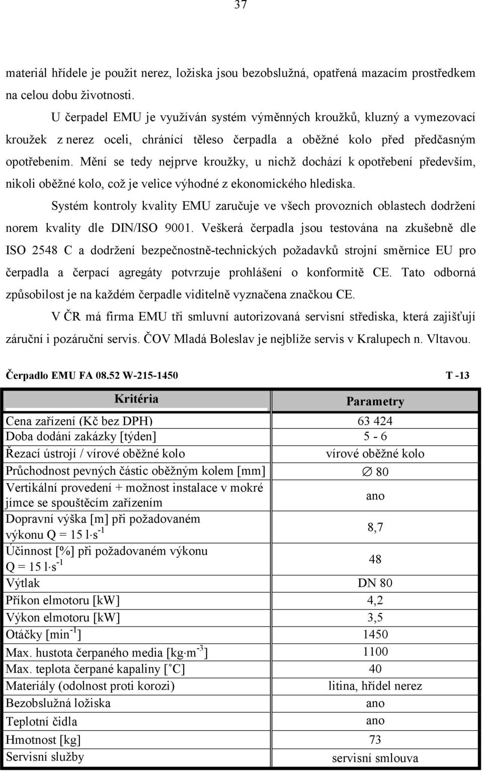 Mění se tedy nejprve kroužky, u nichž dochází k opotřebení především, nikoli oběžné kolo, což je velice výhodné z ekonomického hlediska.