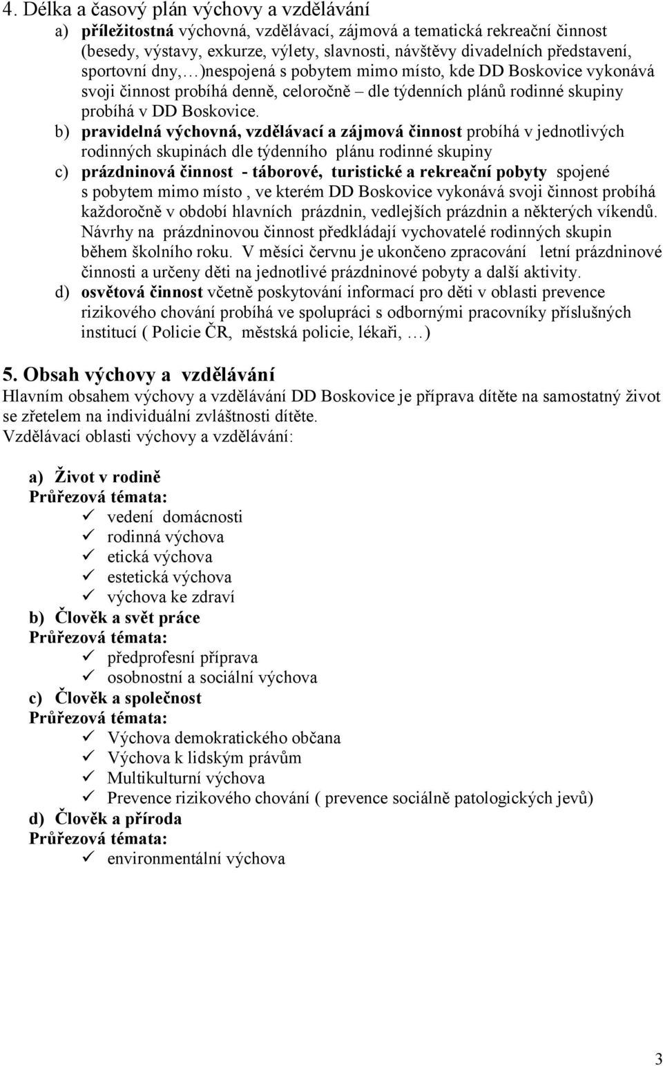 b) pravidelná výchovná, vzdělávací a zájmová činnost probíhá v jednotlivých rodinných skupinách dle týdenního plánu rodinné skupiny c) prázdninová činnost - táborové, turistické a rekreační pobyty