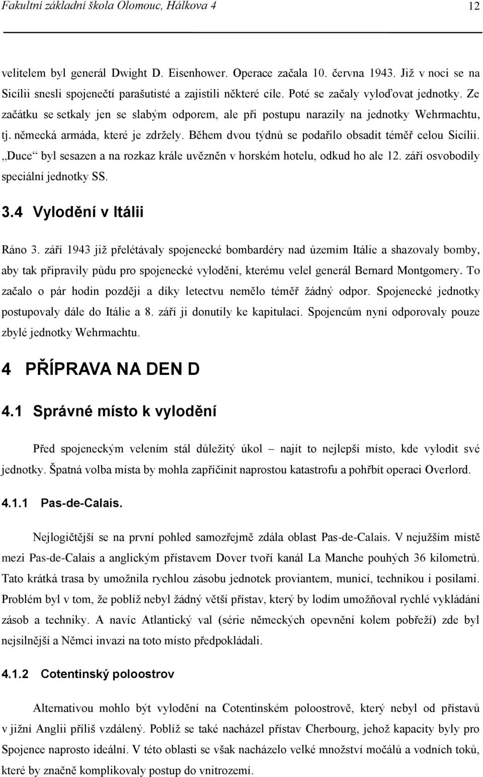 Ze začátku se setkaly jen se slabým odporem, ale při postupu narazily na jednotky Wehrmachtu, tj. německá armáda, které je zdržely. Během dvou týdnů se podařilo obsadit téměř celou Sicílii.