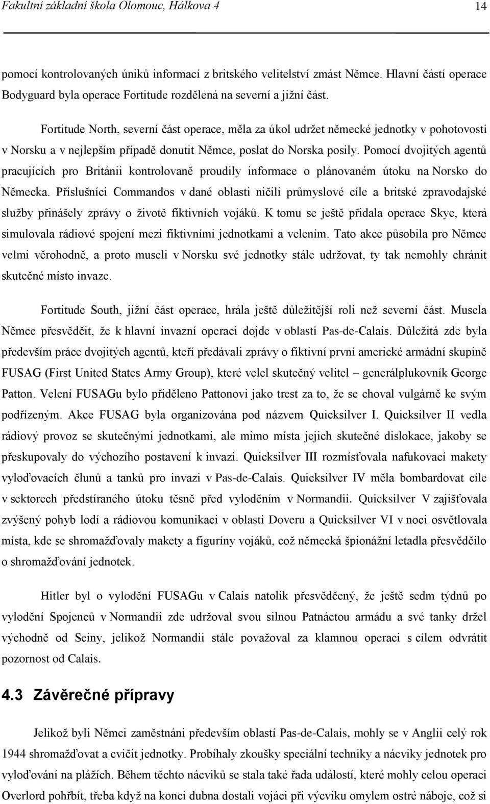 Fortitude North, severní část operace, měla za úkol udržet německé jednotky v pohotovosti v Norsku a v nejlepším případě donutit Němce, poslat do Norska posily.