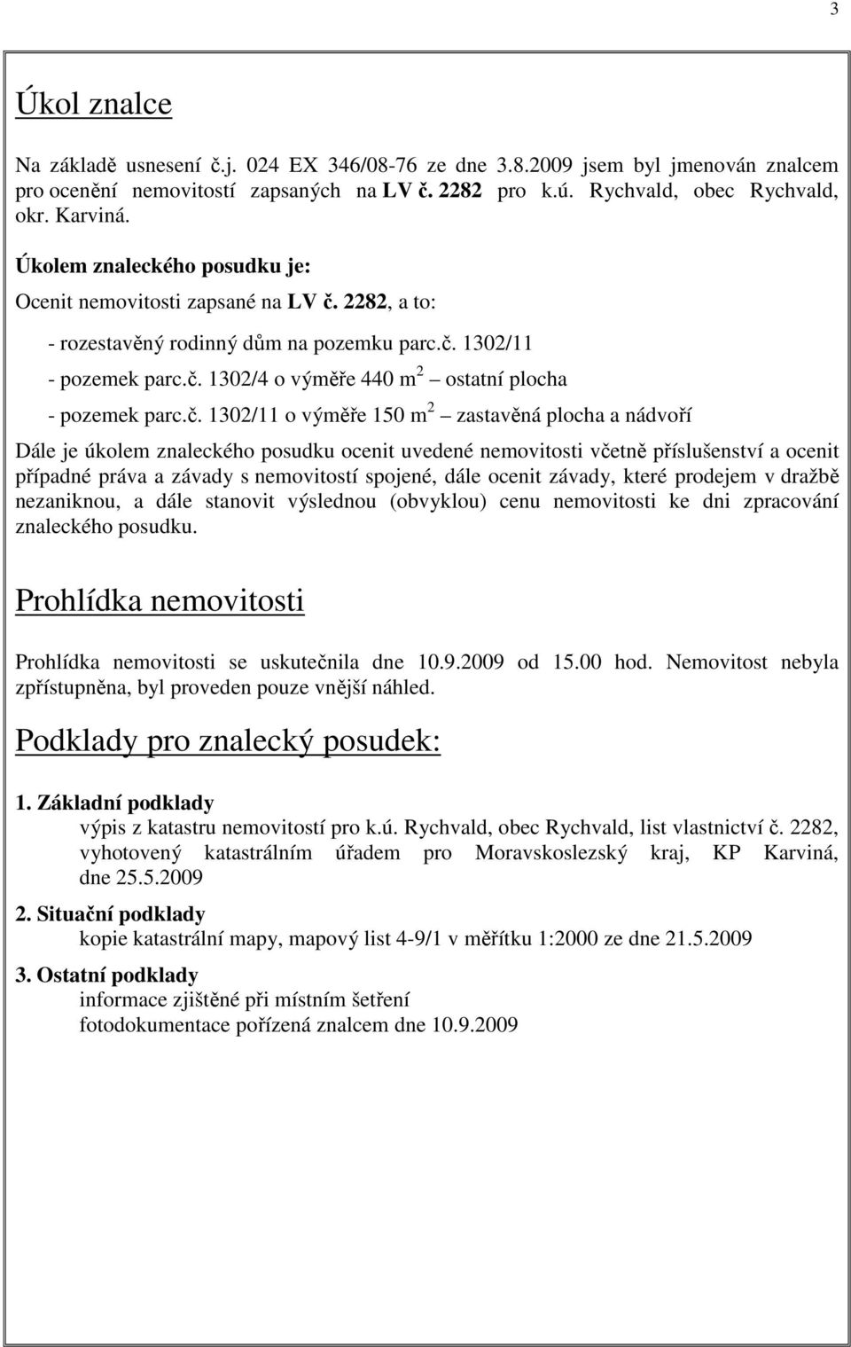 č. 1302/11 o výměře 150 m 2 zastavěná plocha a nádvoří Dále je úkolem znaleckého posudku ocenit uvedené nemovitosti včetně příslušenství a ocenit případné práva a závady s nemovitostí spojené, dále