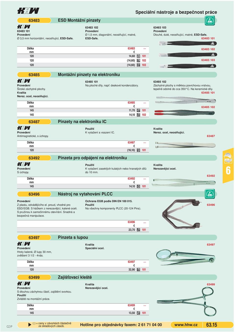 Nerez. ocel, neoslňující. Montážní pinzety na elektroniku 3485 101 Na ploché díly, např. deskové kondenzátory. 3485 102 Záchytné plochy s měkkou povrchovou vrstvou, tepelně odolné do cca 350 C.