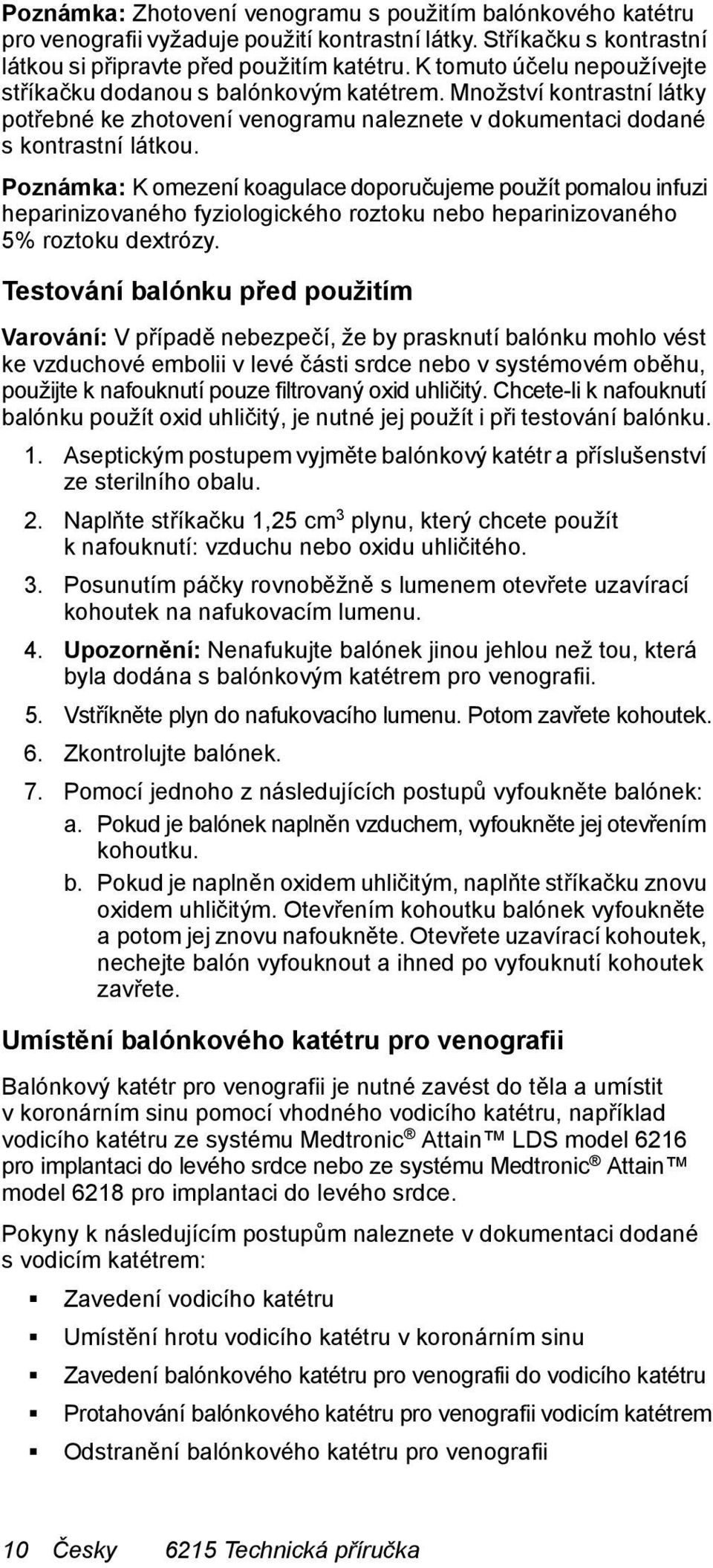 Poznámka: K omezení koagulace doporučujeme použít pomalou infuzi heparinizovaného fyziologického roztoku nebo heparinizovaného 5% roztoku dextrózy.