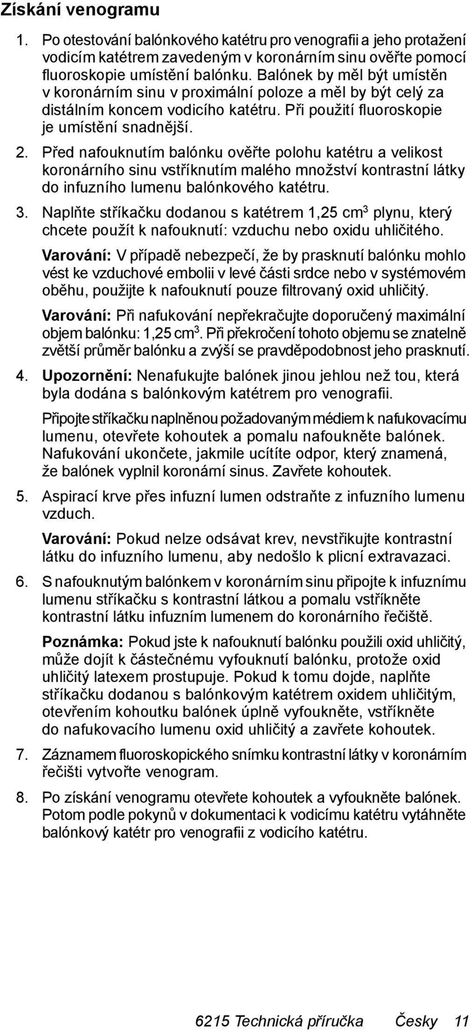 Před nafouknutím balónku ověřte polohu katétru a velikost koronárního sinu vstříknutím malého množství kontrastní látky do infuzního lumenu balónkového katétru. 3.