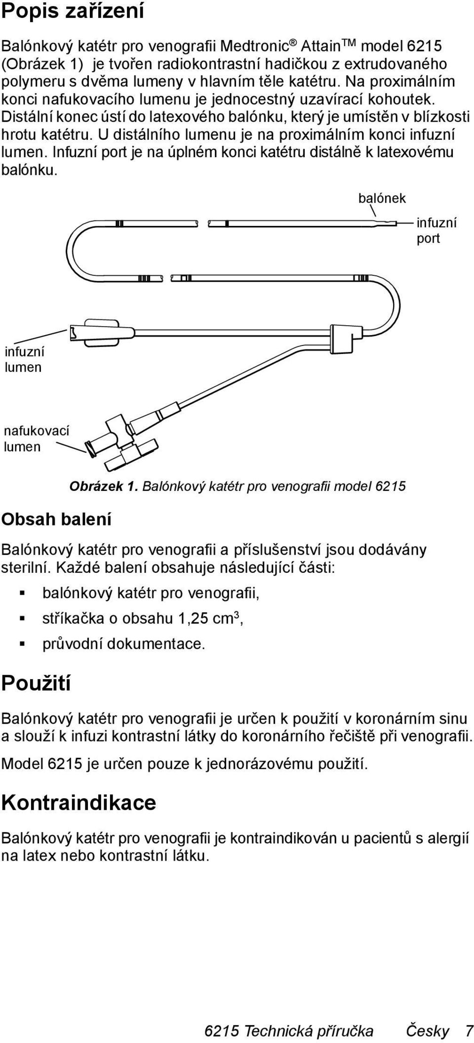 U distálního lumenu je na proximálním konci infuzní lumen. Infuzní port je na úplném konci katétru distálně k latexovému balónku.