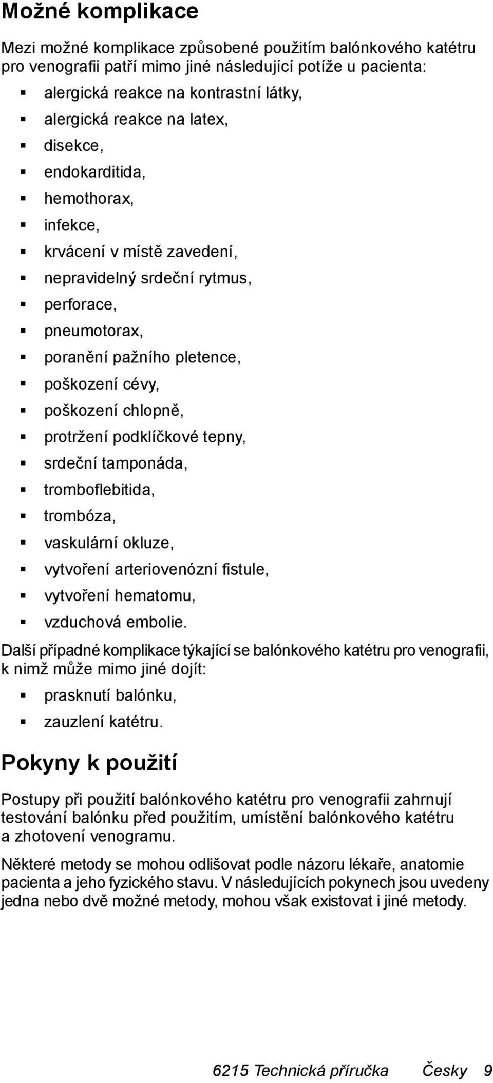 protržení podklíčkové tepny, srdeční tamponáda, tromboflebitida, trombóza, vaskulární okluze, vytvoření arteriovenózní fistule, vytvoření hematomu, vzduchová embolie.