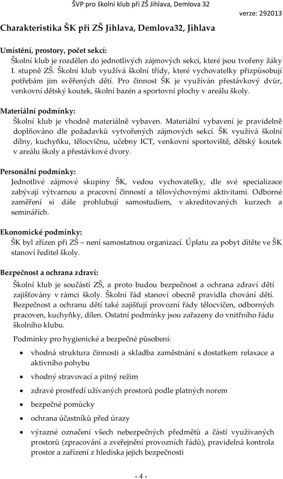 Pro činnost ŠK je využíván přestávkový dvůr, venkovní dětský koutek, školní bazén a sportovní plochy v areálu školy. Materiální podmínky: Školní klub je vhodně materiálně vybaven.