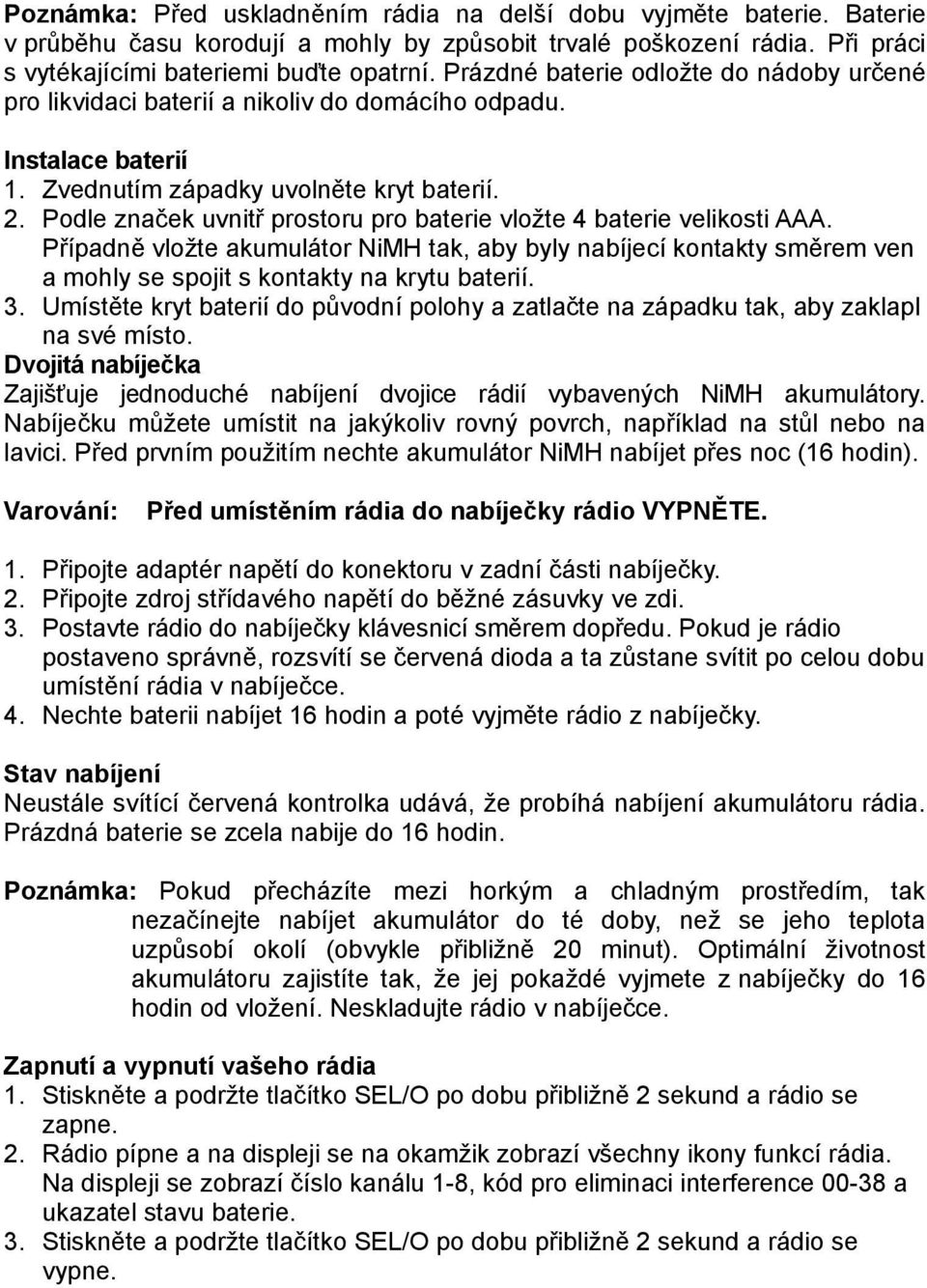 Podle značek uvnitř prostoru pro baterie vložte 4 baterie velikosti AAA. Případně vložte akumulátor NiMH tak, aby byly nabíjecí kontakty směrem ven a mohly se spojit s kontakty na krytu baterií. 3.