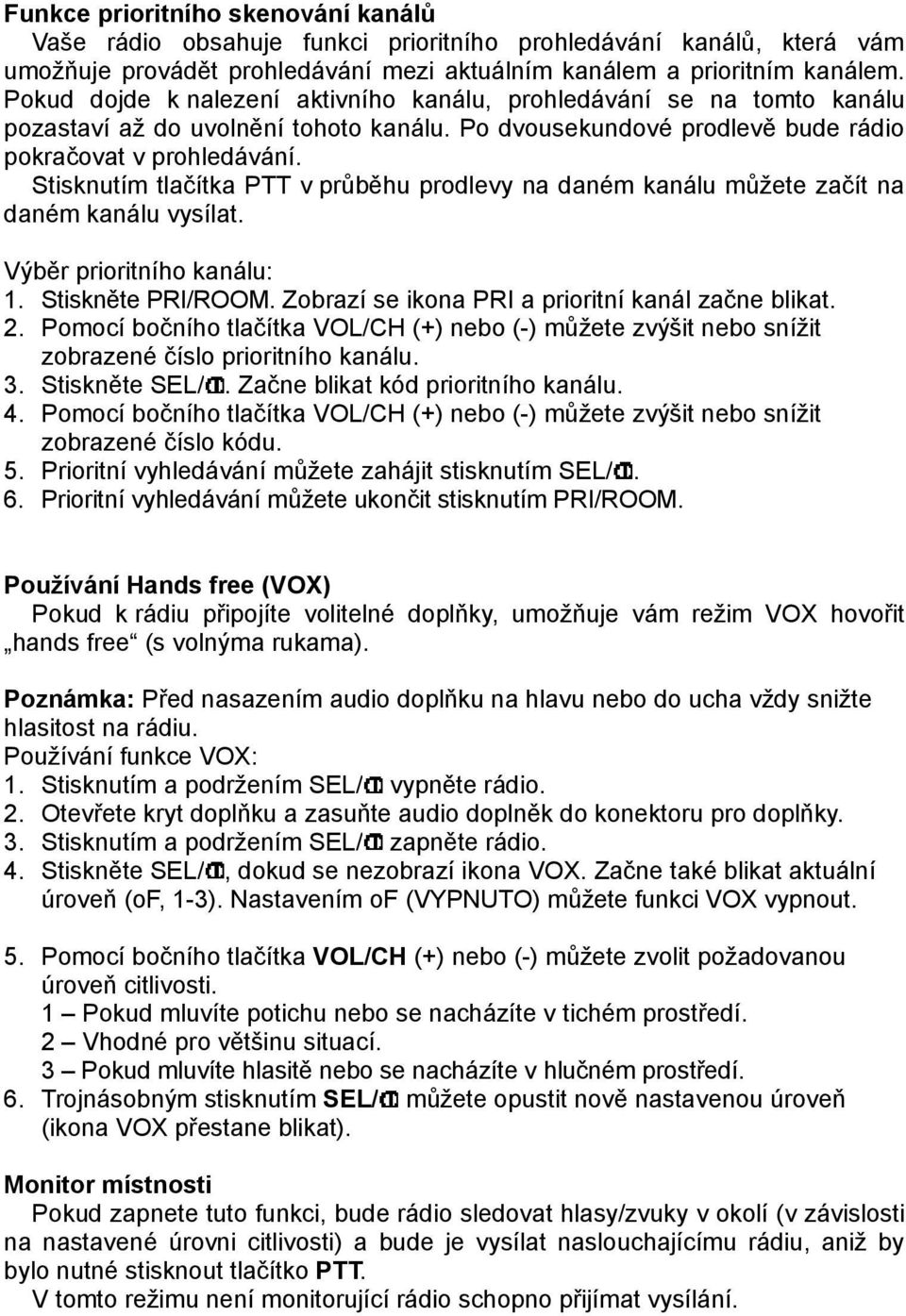 Stisknutím tlačítka PTT v průběhu prodlevy na daném kanálu můžete začít na daném kanálu vysílat. Výběr prioritního kanálu: 1. Stiskněte PRI/ROOM. Zobrazí se ikona PRI a prioritní kanál začne blikat.