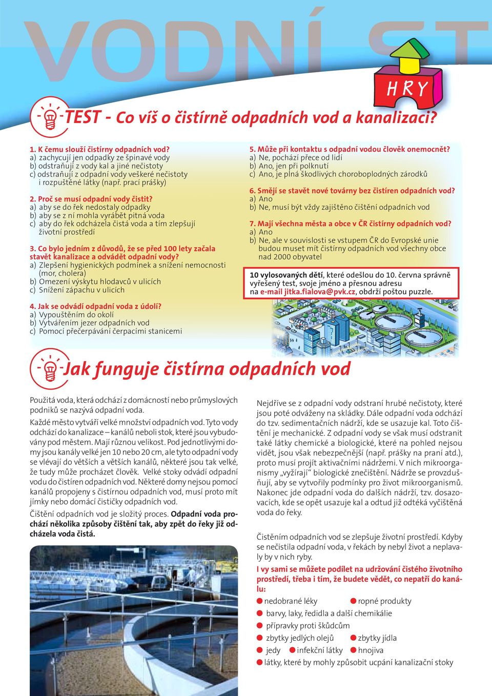 Proč se musí odpadní vody čistit? a) aby se do řek nedostaly odpadky b) aby se z ní mohla vyrábět pitná voda c) aby do řek odcházela čistá voda a tím zlepšují životní prostředí 3.