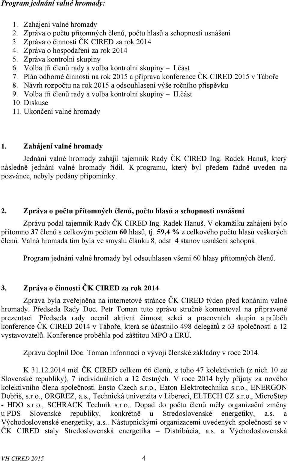 Plán odborné činnosti na rok 2015 a příprava konference ČK CIRED 2015 v Táboře 8. Návrh rozpočtu na rok 2015 a odsouhlasení výše ročního příspěvku 9. Volba tří členů rady a volba kontrolní skupiny II.