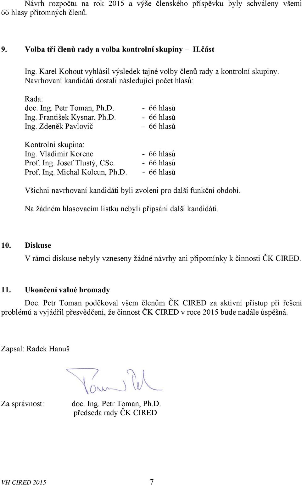 Vladimír Korenc Prof. Ing. Josef Tlustý, CSc. Prof. Ing. Michal Kolcun, Ph.D. Všichni navrhovaní kandidáti byli zvoleni pro další funkční období.