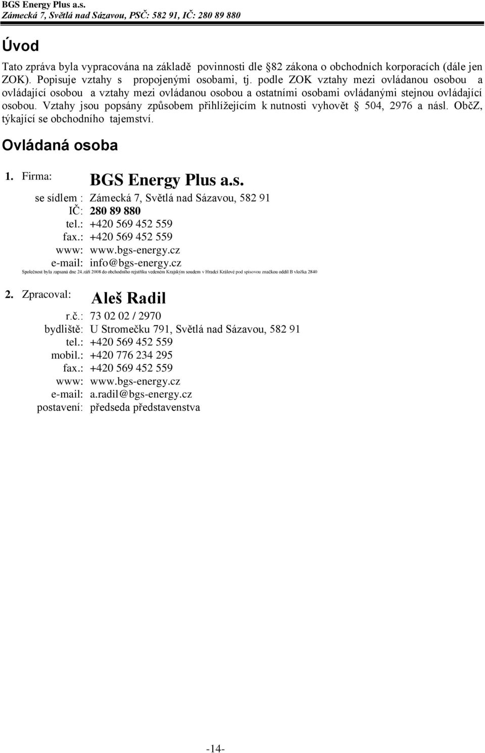 Vztahy jsou popsány způsobem přihlížejícím k nutnosti vyhovět 504, 2976 a násl. ObčZ, týkající se obchodního tajemství. Ovládaná osoba 1. Firma: BGS Energy Plus a.s. se sídlem : Zámecká 7, Světlá nad Sázavou, 582 91 IČ: 280 89 880 tel.