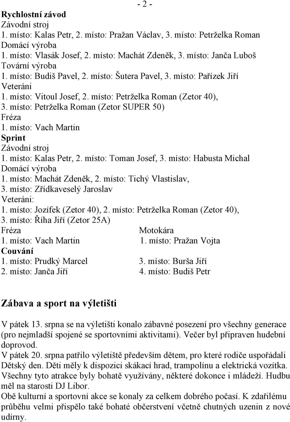 místo: Petrželka Roman (Zetor SUPER 50) Fréza 1. místo: Vach Martin Sprint Závodní stroj 1. místo: Kalas Petr, 2. místo: Toman Josef, 3. místo: Habusta Michal Domácí výroba 1. místo: Machát Zdeněk, 2.