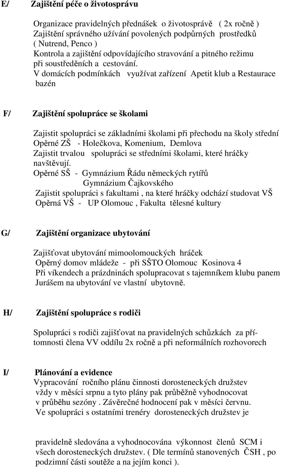 V domácích podmínkách využívat zařízení Apetit klub a Restaurace bazén F/ Zajištění spolupráce se školami Zajistit spolupráci se základními školami při přechodu na školy střední Opěrné ZŠ -