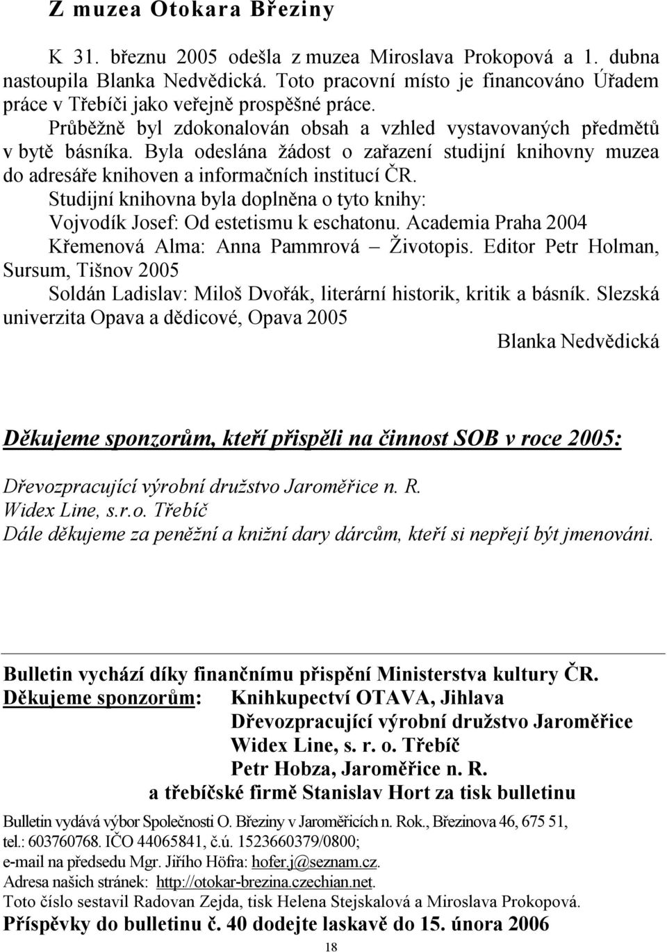 Byla odeslána žádost o zařazení studijní knihovny muzea do adresáře knihoven a informačních institucí ČR. Studijní knihovna byla doplněna o tyto knihy: Vojvodík Josef: Od estetismu k eschatonu.