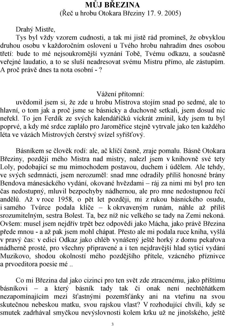 vyznání Tobě, Tvému odkazu, a současně veřejné laudatio, a to se sluší neadresovat svému Mistru přímo, ale zástupům. A proč právě dnes ta nota osobní -?