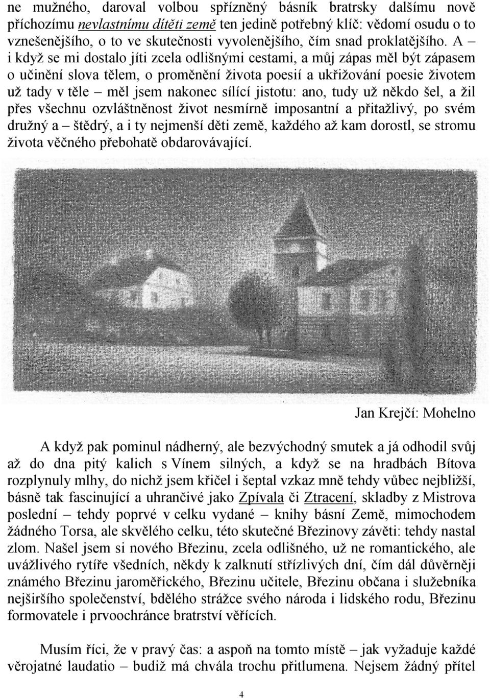 A i když se mi dostalo jíti zcela odlišnými cestami, a můj zápas měl být zápasem o učinění slova tělem, o proměnění života poesií a ukřižování poesie životem už tady v těle měl jsem nakonec sílící