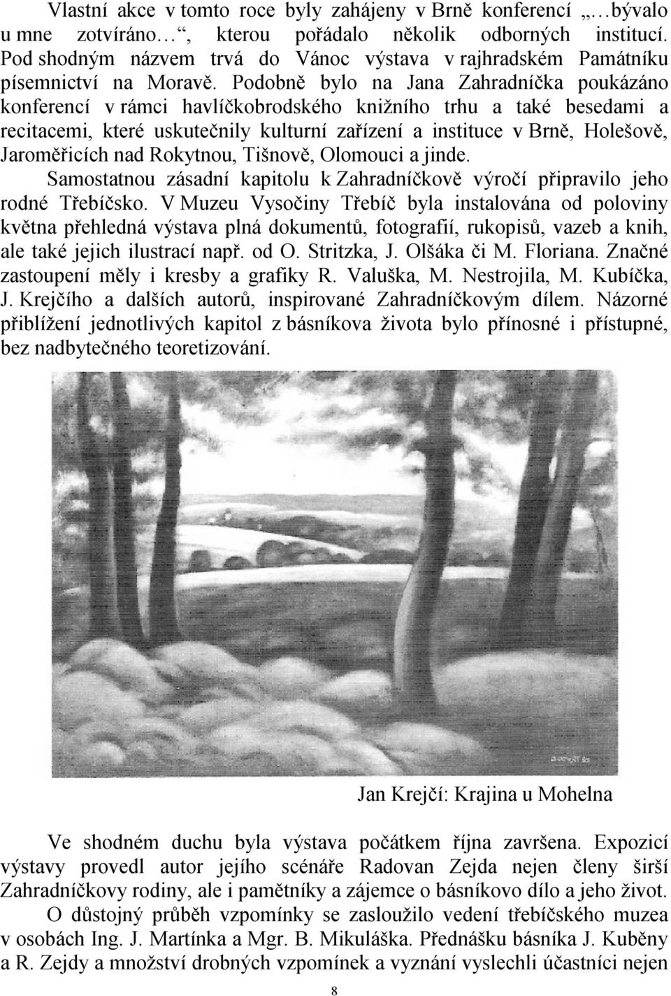 Podobně bylo na Jana Zahradníčka poukázáno konferencí v rámci havlíčkobrodského knižního trhu a také besedami a recitacemi, které uskutečnily kulturní zařízení a instituce v Brně, Holešově,