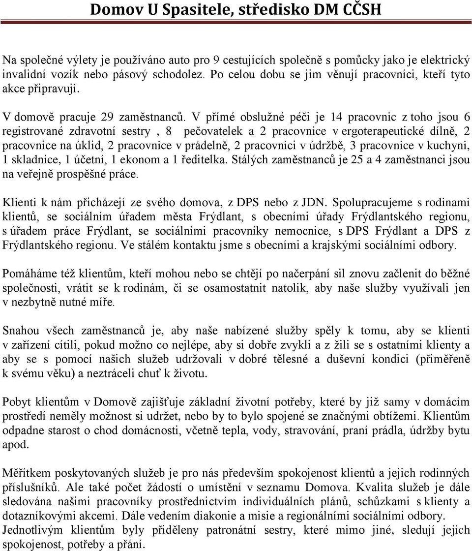 V přímé obslužné péči je 14 pracovnic z toho jsou 6 registrované zdravotní sestry, 8 pečovatelek a 2 pracovnice v ergoterapeutické dílně, 2 pracovnice na úklid, 2 pracovnice v prádelně, 2 pracovníci