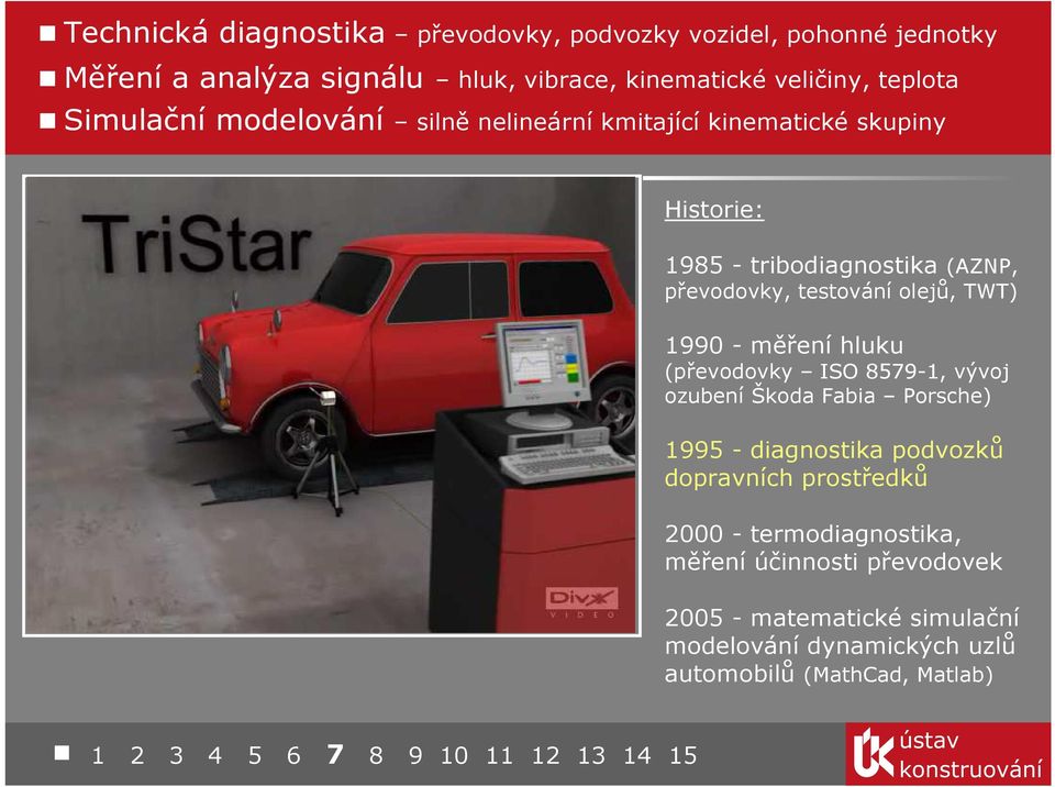 testování olejů, TWT) 1990 - měření hluku (převodovky ISO 8579-1, vývoj ozubení Škoda Fabia Porsche) 1995 - diagnostika podvozků