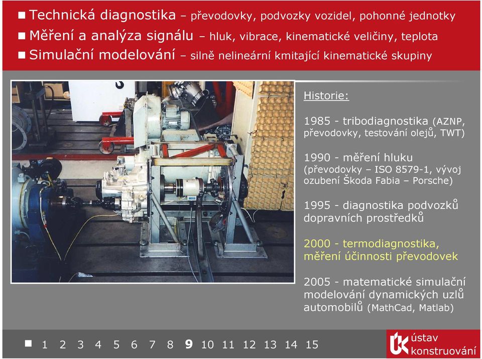 testování olejů, TWT) 1990 - měření hluku (převodovky ISO 8579-1, vývoj ozubení Škoda Fabia Porsche) 1995 - diagnostika podvozků