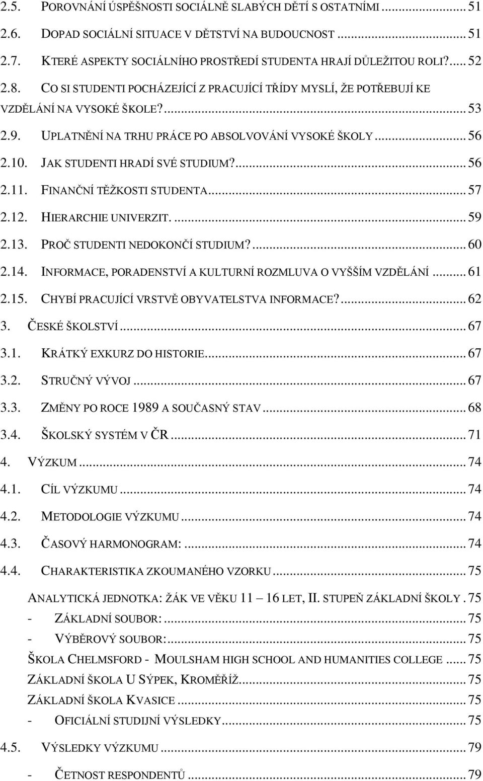 JAK STUDENTI HRADÍ SVÉ STUDIUM?... 56 2.11. FINANČNÍ TĚŢKOSTI STUDENTA... 57 2.12. HIERARCHIE UNIVERZIT.... 59 2.13. PROČ STUDENTI NEDOKONČÍ STUDIUM?... 60 2.14.