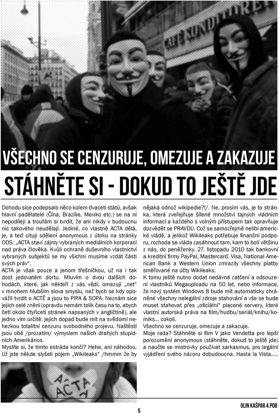 Jediné, co vlastně ACTA dělá, je, a teď cituji sdělení anonymous z útoku na stránky ODS: ACTA staví zájmy vybraných mediálních korporací nad práva člověka.