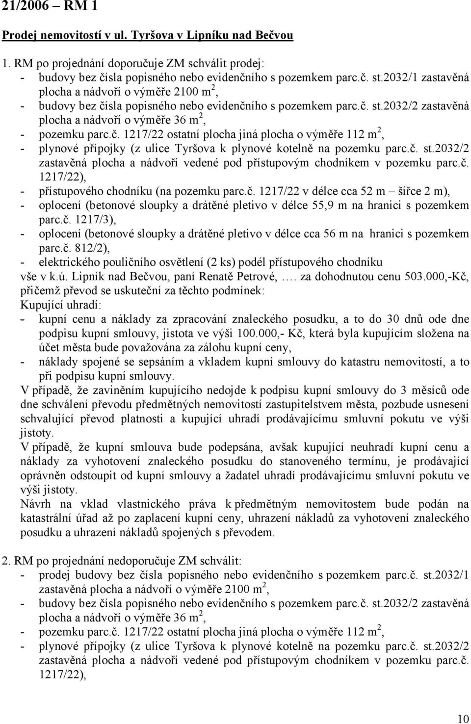 č. st.2032/2 zastavěná plocha a nádvoří vedené pod přístupovým chodníkem v pozemku parc.č. 1217/22), - přístupového chodníku (na pozemku parc.č. 1217/22 v délce cca 52 m šířce 2 m), - oplocení (betonové sloupky a drátěné pletivo v délce 55,9 m na hranici s pozemkem parc.