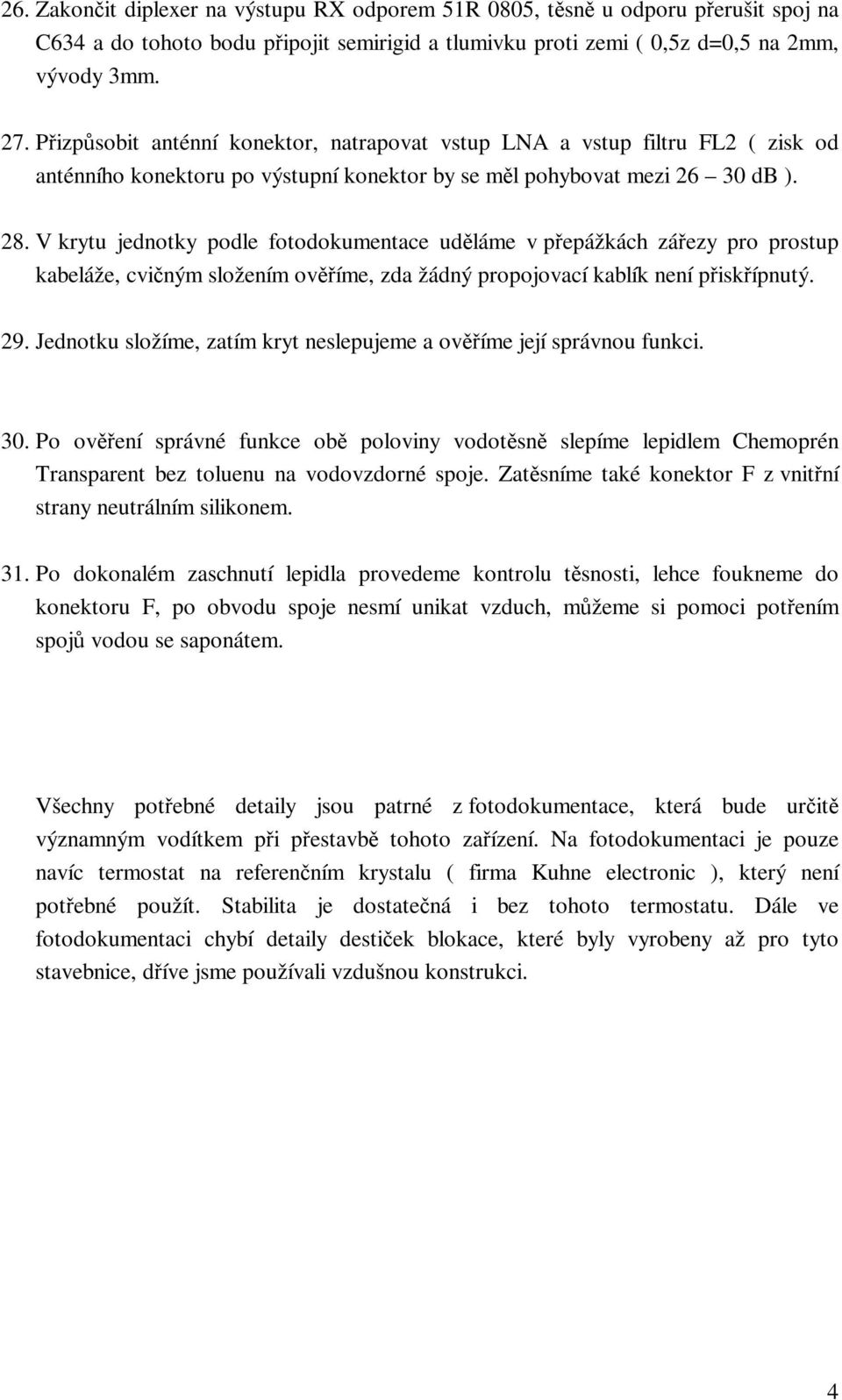 V krytu jednotky podle fotodokumentace uděláme v přepážkách zářezy pro prostup kabeláže, cvičným složením ověříme, zda žádný propojovací kablík není přiskřípnutý. 29.