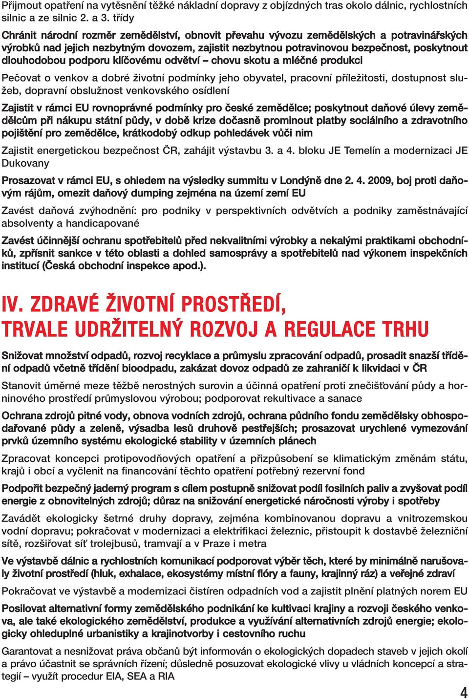 dlouhodobou podporu klíčovému odvětví chovu skotu a mléčné produkci Pečovat o venkov a dobré životní podmínky jeho obyvatel, pracovní příležitosti, dostupnost služeb, dopravní obslužnost venkovského