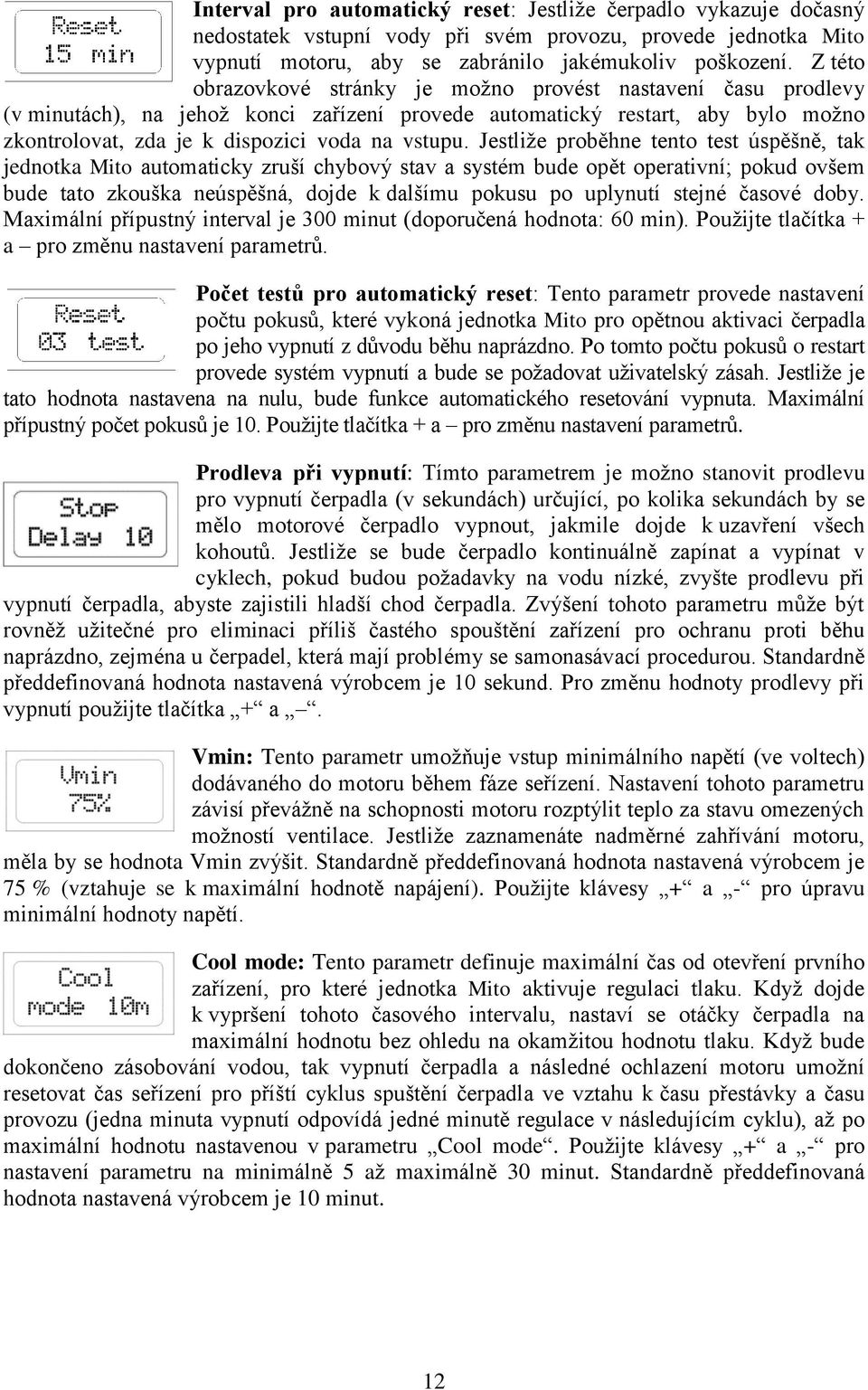 Jestliže proběhne tento test úspěšně, tak jednotka Mito automaticky zruší chybový stav a systém bude opět operativní; pokud ovšem bude tato zkouška neúspěšná, dojde k dalšímu pokusu po uplynutí