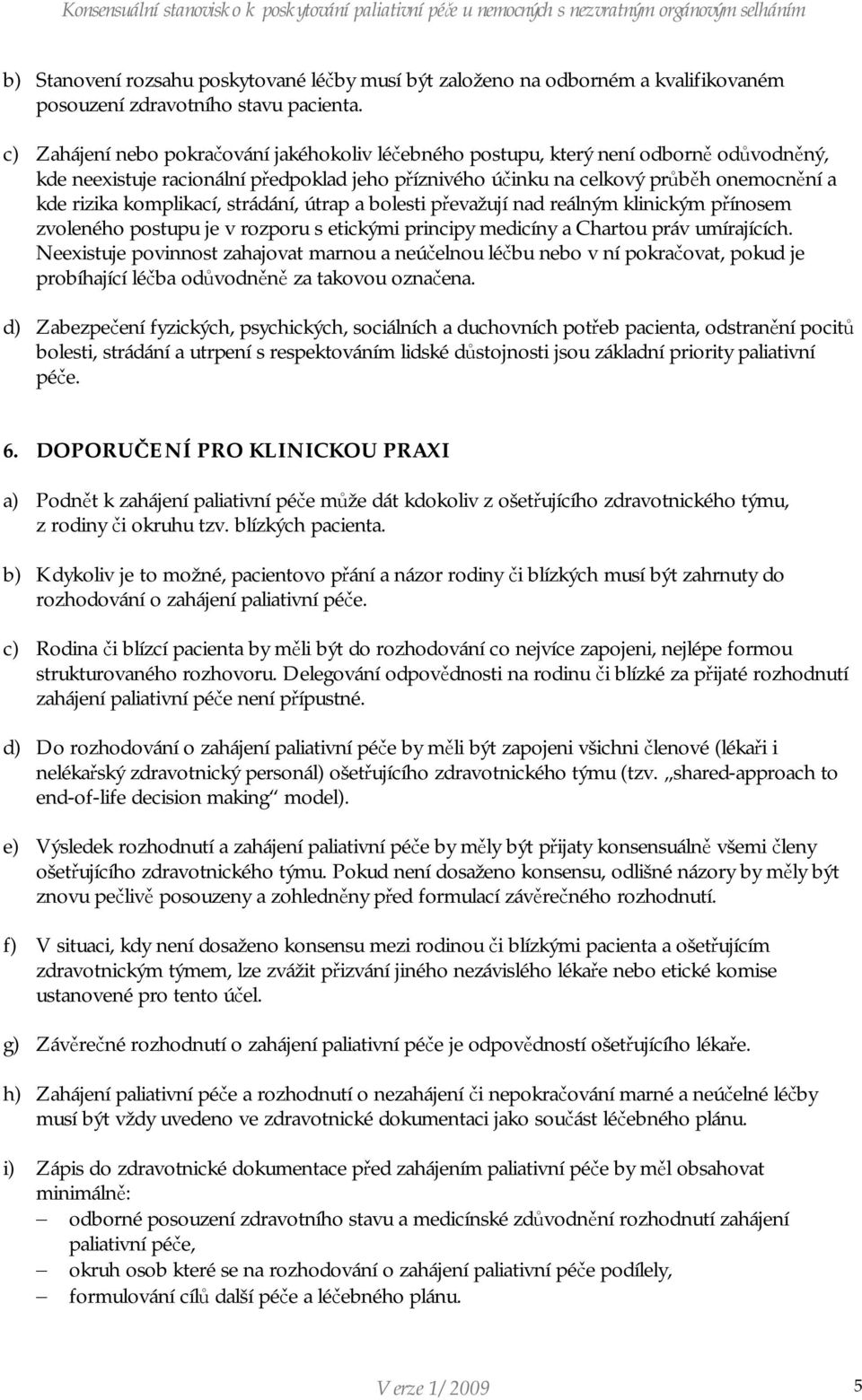 komplikací, strádání, útrap a bolesti převažují nad reálným klinickým přínosem zvoleného postupu je v rozporu s etickými principy medicíny a Chartou práv umírajících.