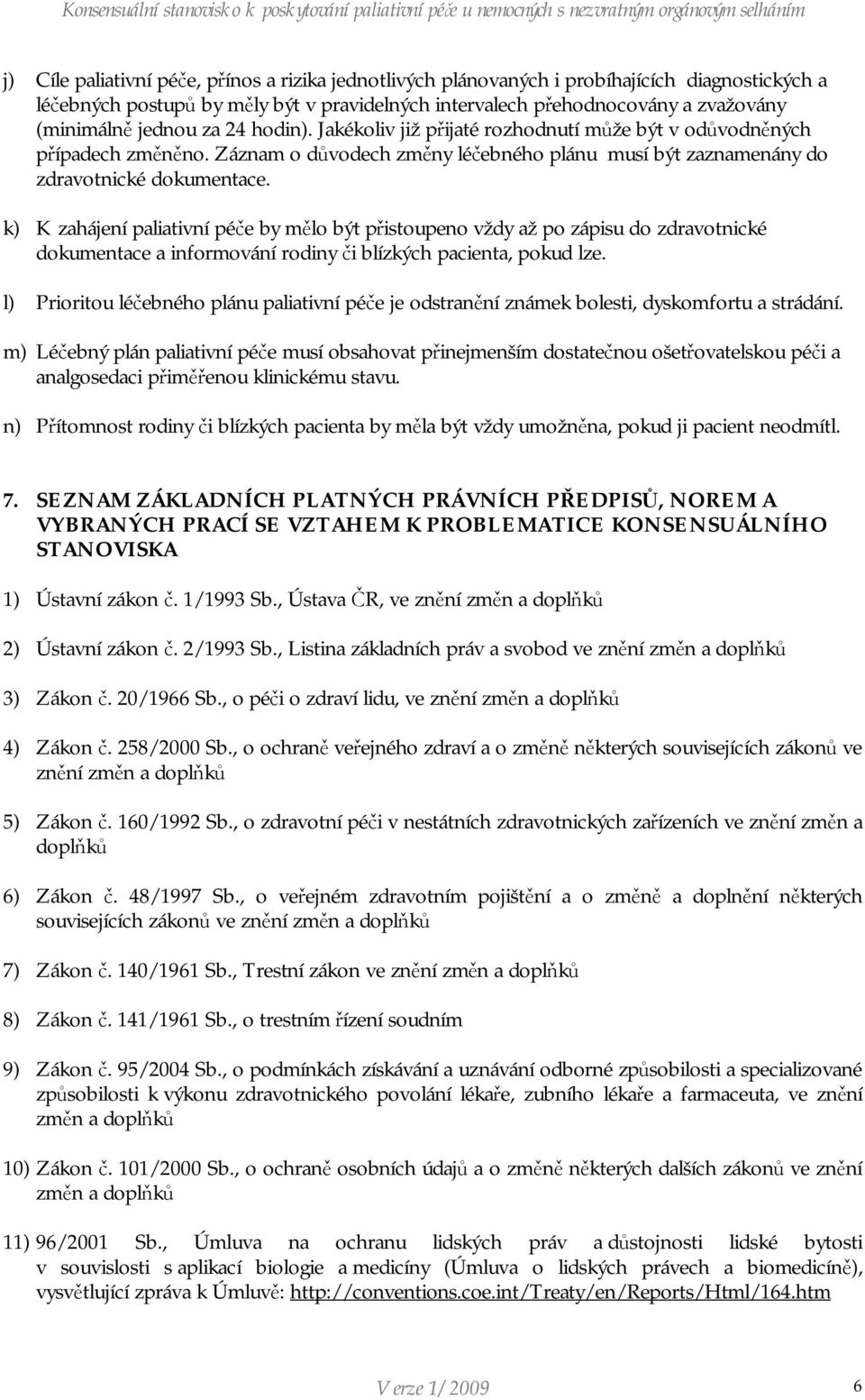 k) K zahájení paliativní péče by mělo být přistoupeno vždy až po zápisu do zdravotnické dokumentace a informování rodiny či blízkých pacienta, pokud lze.