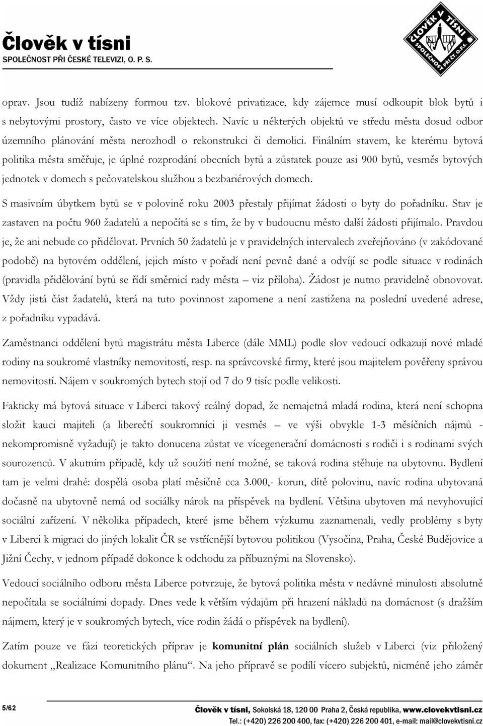 Finálním stavem, ke kterému bytová politika města směřuje, je úplné rozprodání obecních bytů a zůstatek pouze asi 900 bytů, vesměs bytových jednotek v domech s pečovatelskou službou a bezbariérových